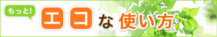 もっと！エコな使い方