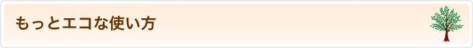 もっとエコな使い方