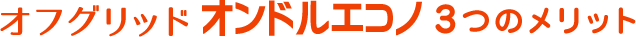 オフグリッドオンドルエコノ3つのメリット