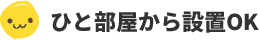 ひと部屋から設置OK